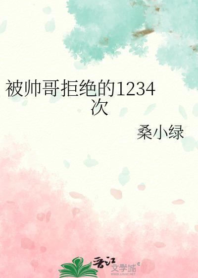 被帅哥拒绝的1234次全文最新章节