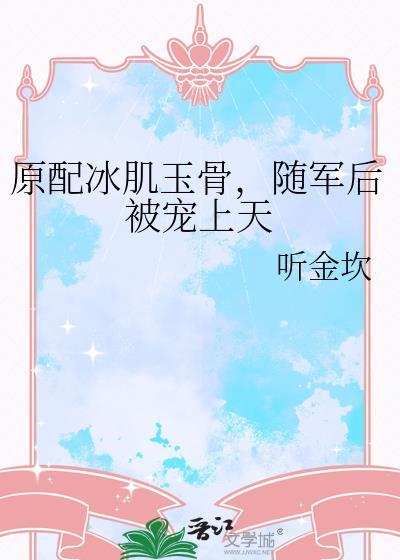 原配冰肌玉骨随军后被宠上天晋江