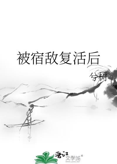 被宿敌复活后兮树txt