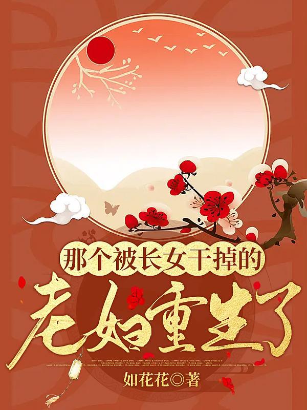 那个被长女干掉的老妇重生了 如花花