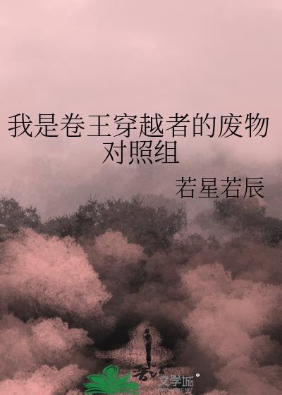 我是卷王穿越者的废物对照组逆天邪神网
