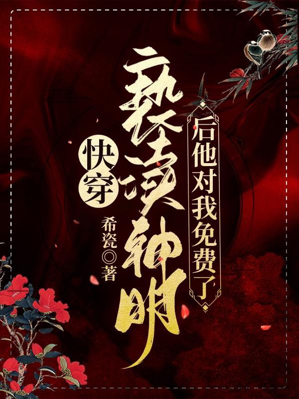 快穿亵渎神明后他对我免费了!TXT