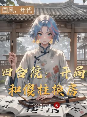 四合院开局被迫和秦淮焱换房免费阅读