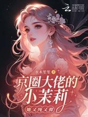 京圈大佬的小茉莉她又纯又撩免费阅读