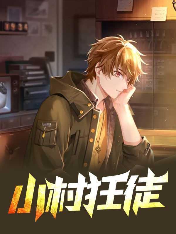 小村狂徒最新章节全文免费阅读